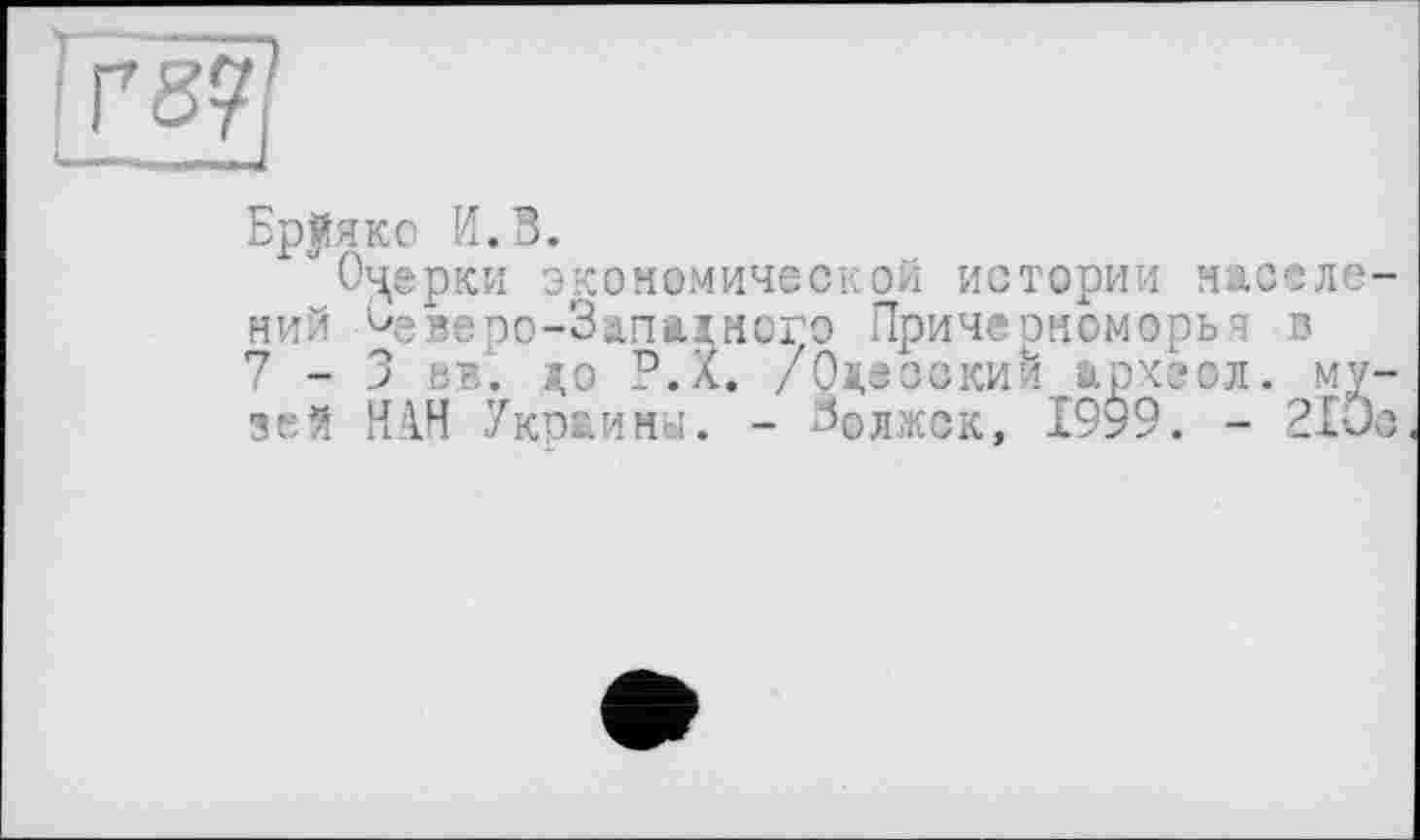 ﻿Trsÿ]
Бранко И.В.
Оцерки экономической истории насело ний ^гверо-Запаїного Причерноморья в 7-3 вв. до Р.Х. /Одесский археол. му зей НАН Украйни. - Волжск, 1999. - 210